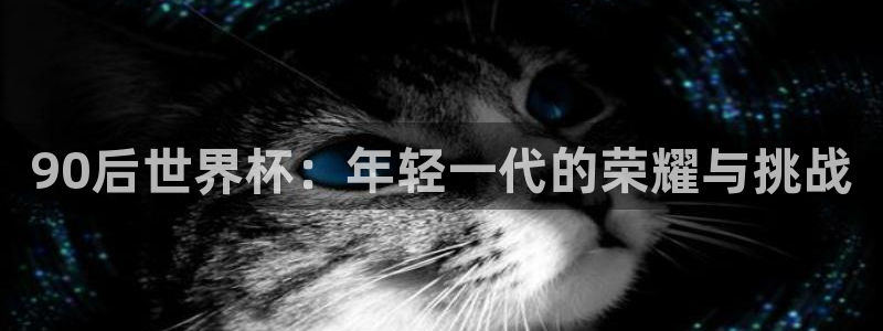 世界杯比赛:90后世界杯:年轻一代的荣耀与挑战