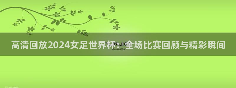 2006世界杯:高清回放2024女足世界杯:全场比赛回顾与精彩瞬间